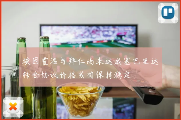 埃因霍温与拜仁尚未达成塞巴里达转会协议价格或将保持稳定