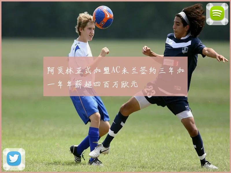 阿莫林正式加盟AC米兰签约三年加一年年薪超四百万欧元