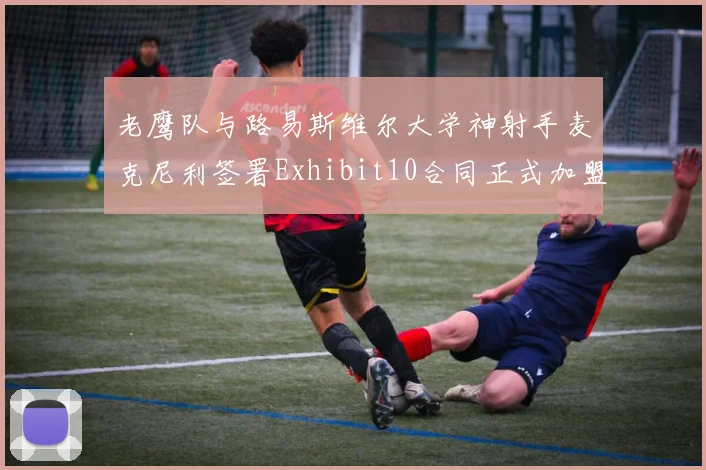 老鹰队与路易斯维尔大学神射手麦克尼利签署Exhibit10合同正式加盟