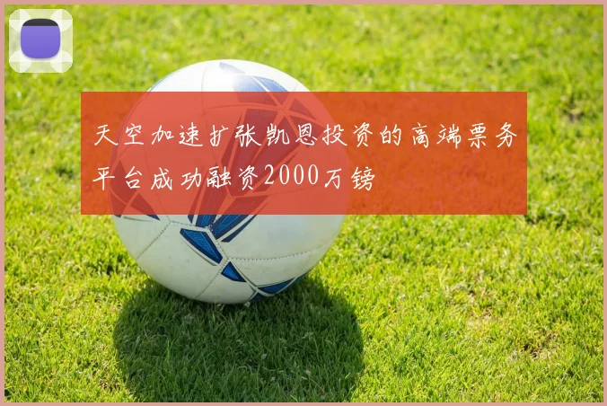 天空加速扩张凯恩投资的高端票务平台成功融资2000万镑