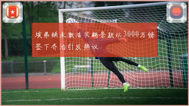 埃弗顿未激活买断条款以3000万镑签下乔治引发热议