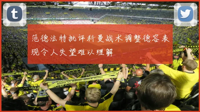 范德法特批评科曼战术调整德容表现令人失望难以理解