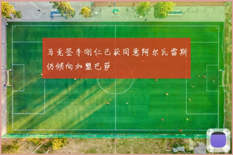 马竞签李刚仁已获同意阿尔瓦雷斯仍倾向加盟巴萨