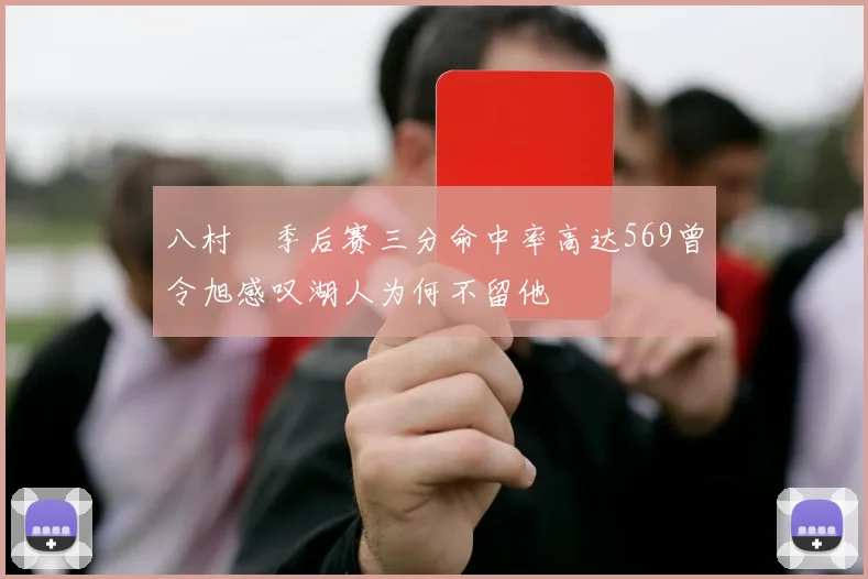 八村塁季后赛三分命中率高达569曾令旭感叹湖人为何不留他