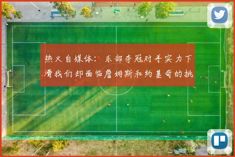 热火自媒体：东部夺冠对手实力下滑我们却面临詹姆斯和约基奇的挑战